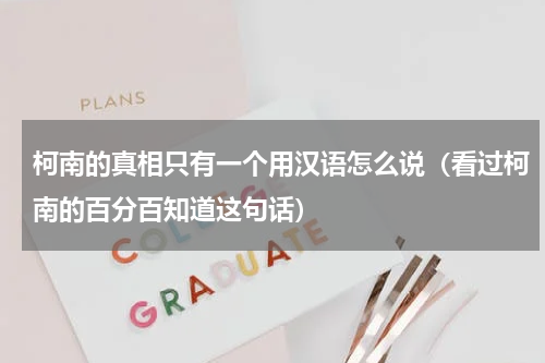 柯南的真相只有一个用汉语怎么说（看过柯南的百分百知道这句话）