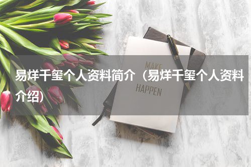 易烊千玺个人资料简介（易烊千玺个人资料介绍）