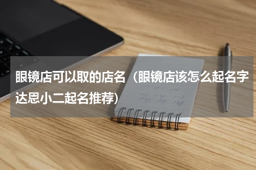 眼镜店可以取的店名（眼镜店该怎么起名字达恩小二起名推荐）