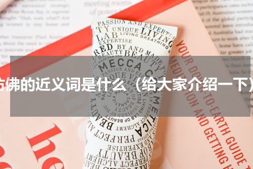 仿佛的近义词是什么（给大家介绍一下）