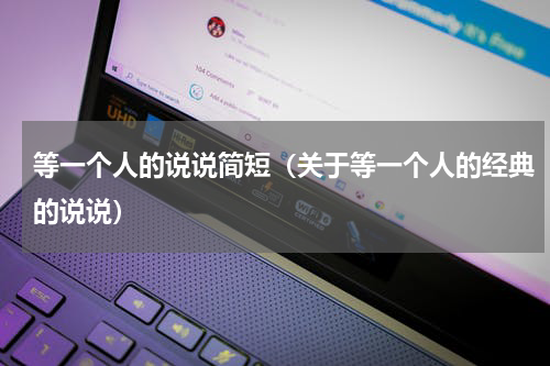 等一个人的说说简短（关于等一个人的经典的说说）