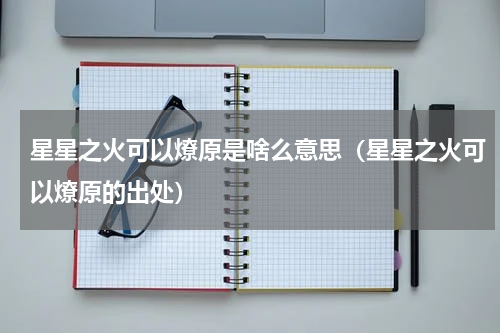 星星之火可以燎原是啥么意思（星星之火可以燎原的出处）