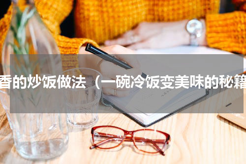 最香的炒饭做法（一碗冷饭变美味的秘籍）