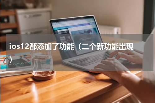 ios12都添加了功能（二个新功能出现）