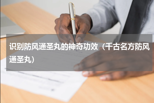 识别防风通圣丸的神奇功效（千古名方防风通圣丸）