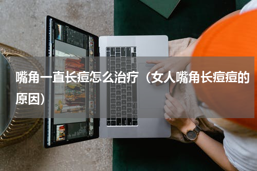 嘴角一直长痘怎么治疗（女人嘴角长痘痘的原因）