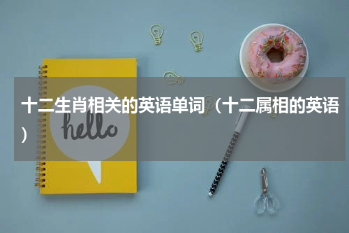 十二生肖相关的英语单词（十二属相的英语）