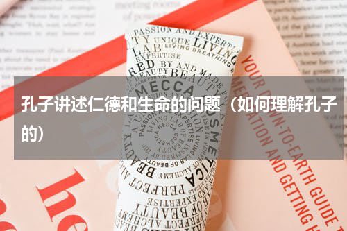 孔子讲述仁德和生命的问题（如何理解孔子的）