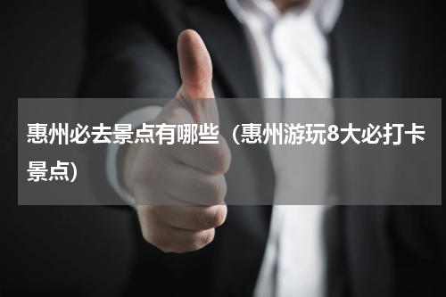 惠州必去景点有哪些（惠州游玩8大必打卡景点）