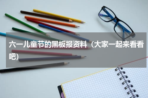六一儿童节的黑板报资料（大家一起来看看吧）