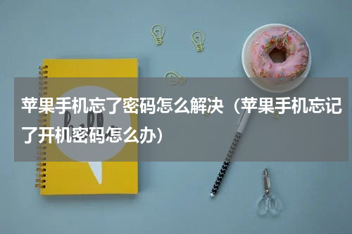 苹果手机忘了密码怎么解决（苹果手机忘记了开机密码怎么办）