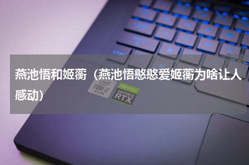 燕池悟和姬蘅（燕池悟憨憨爱姬蘅为啥让人感动）
