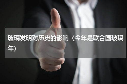 玻璃发明对历史的影响（今年是联合国玻璃年）