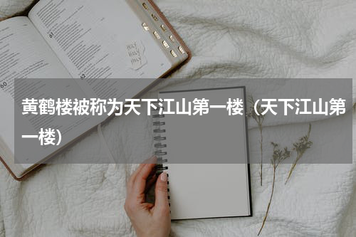 黄鹤楼被称为天下江山第一楼（天下江山第一楼）