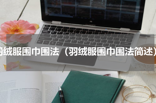 羽绒服围巾围法（羽绒服围巾围法简述）