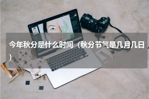 今年秋分是什么时间（秋分节气是几月几日）