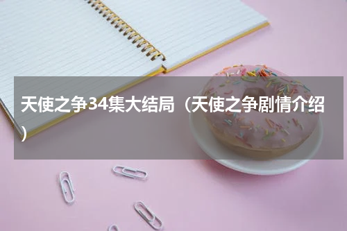 天使之争34集大结局（天使之争剧情介绍）