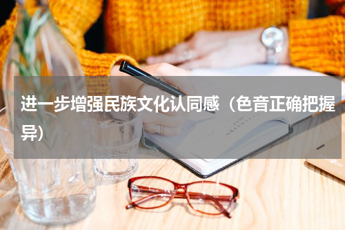 进一步增强民族文化认同感（色音正确把握异）