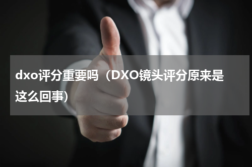 dxo评分重要吗（DXO镜头评分原来是这么回事）