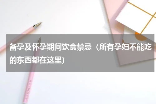 备孕及怀孕期间饮食禁忌（所有孕妇不能吃的东西都在这里）