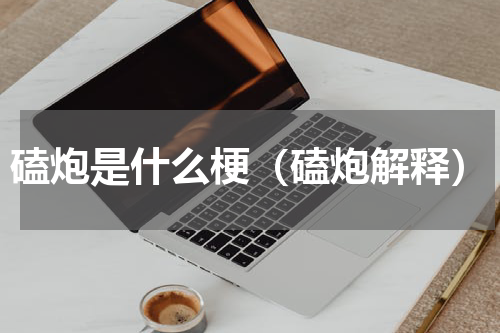 磕炮是什么梗（磕炮解释）