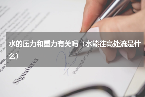 水的压力和重力有关吗（水能往高处流是什么）