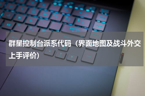 群星控制台派系代码（界面地图及战斗外交上手评价）