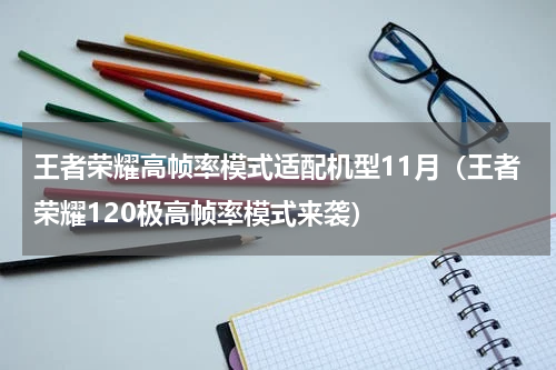 王者荣耀高帧率模式适配机型11月（王者荣耀120极高帧率模式来袭）