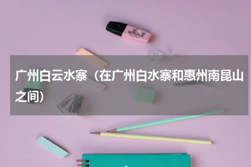 广州白云水寨（在广州白水寨和惠州南昆山之间）