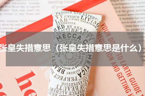 张皇失措意思（张皇失措意思是什么）