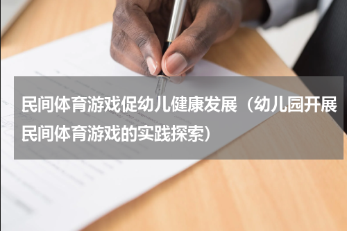 民间体育游戏促幼儿健康发展（幼儿园开展民间体育游戏的实践探索）