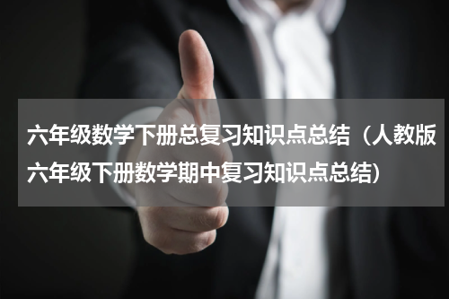 六年级数学下册总复习知识点总结（人教版六年级下册数学期中复习知识点总结）