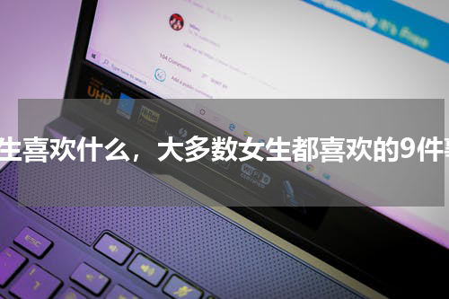 女生喜欢什么，大多数女生都喜欢的9件事
