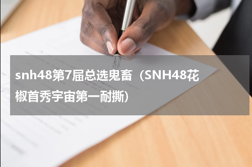 snh48第7届总选鬼畜（SNH48花椒首秀宇宙第一耐撕）