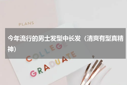 今年流行的男士发型中长发（清爽有型真精神）