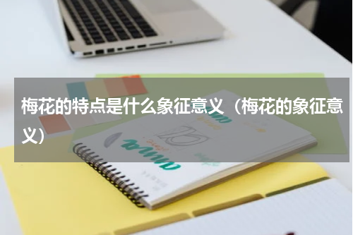梅花的特点是什么象征意义（梅花的象征意义）