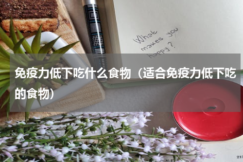 免疫力低下吃什么食物（适合免疫力低下吃的食物）