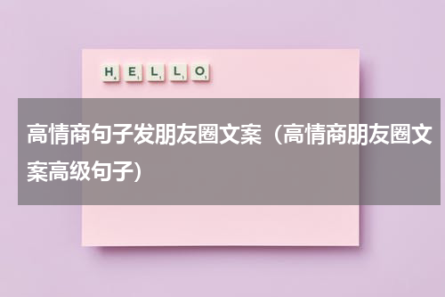 高情商句子发朋友圈文案（高情商朋友圈文案高级句子）