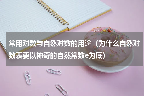 常用对数与自然对数的用途（为什么自然对数表要以神奇的自然常数e为底）