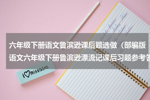 六年级下册语文鲁滨逊课后题选做（部编版语文六年级下册鲁滨逊漂流记课后习题参考答案）