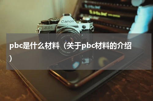 pbc是什么材料（关于pbc材料的介绍）