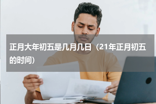 正月大年初五是几月几日（21年正月初五的时间）