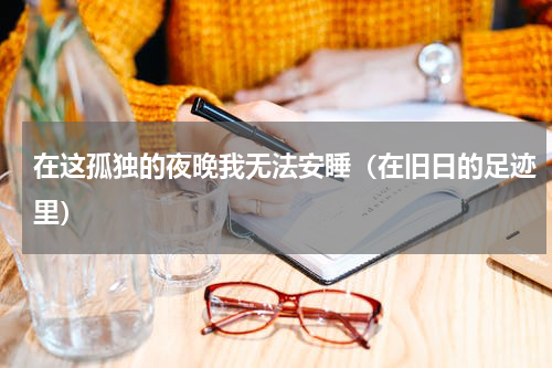 在这孤独的夜晚我无法安睡（在旧日的足迹里）