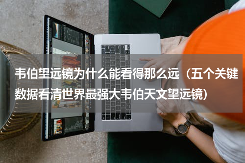 韦伯望远镜为什么能看得那么远（五个关键数据看清世界最强大韦伯天文望远镜）