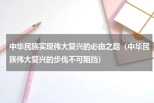 中华民族实现伟大复兴的必由之路（中华民族伟大复兴的步伐不可阻挡）
