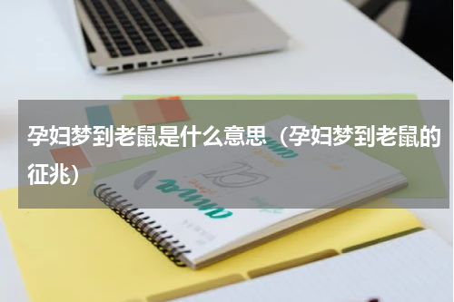 孕妇梦到老鼠是什么意思（孕妇梦到老鼠的征兆）