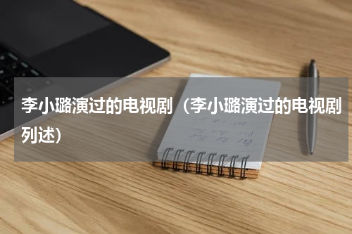 李小璐演过的电视剧（李小璐演过的电视剧列述）