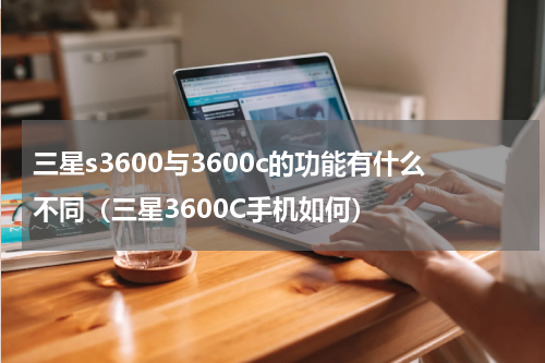 三星s3600与3600c的功能有什么不同（三星3600C手机如何）