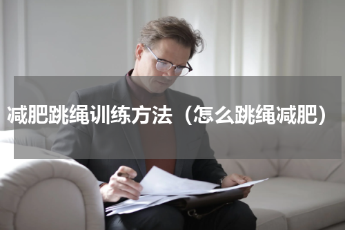 减肥跳绳训练方法（怎么跳绳减肥）