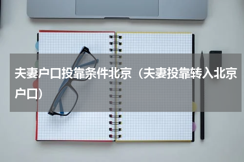 夫妻户口投靠条件北京（夫妻投靠转入北京户口）